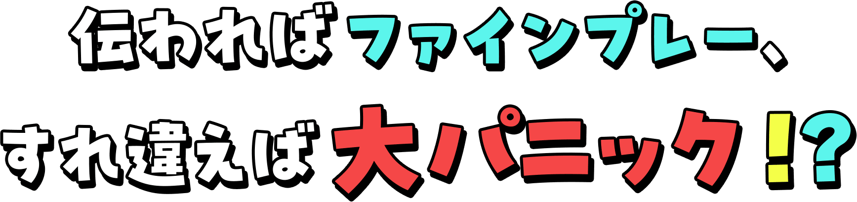 伝わればファインプレー、すれ違えば大パニック！？